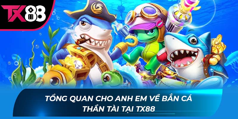 Tổng Quan Cho Anh Em Về Bắn Cá Thần Tài Tại Tx88