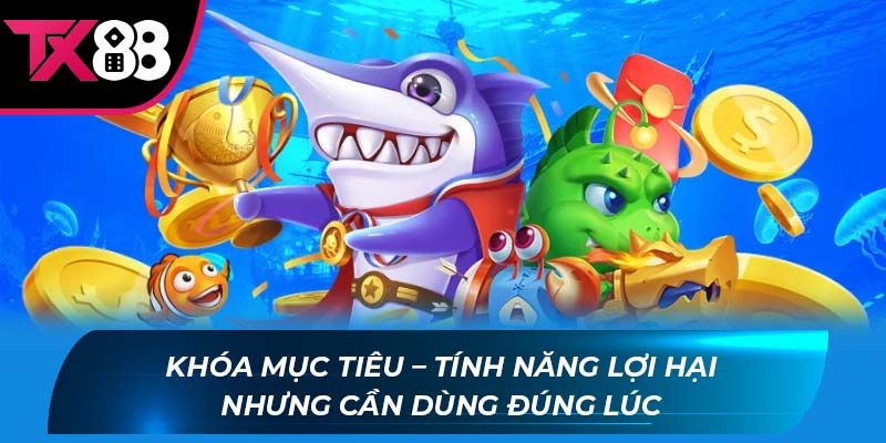 Bắn Cá TX88 Khóa mục tiêu – tính năng lợi hại nhưng cần dùng đúng lúc