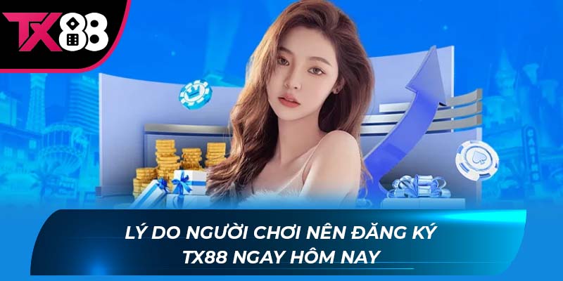 đăng ký TX88 Lý do người chơi nên đăng ký TX88 ngay hôm nay