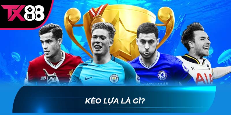 Kèo lựa là gì Kèo lựa là gì?