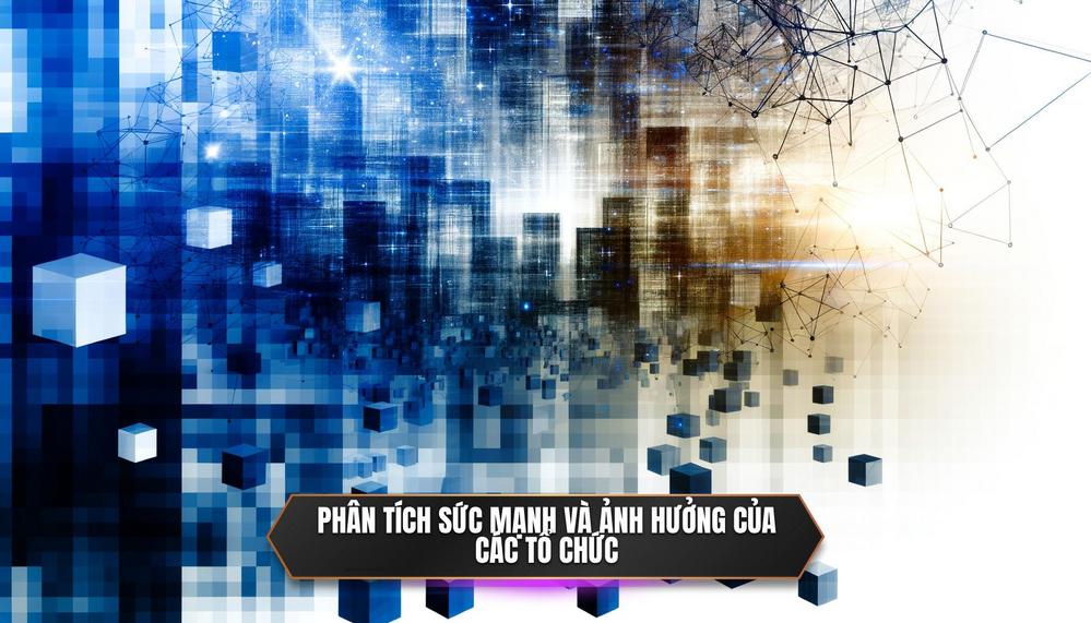 Phân tích sức mạnh và ảnh hưởng của các tổ chức